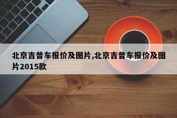 北京吉普车报价及图片,北京吉普车报价及图片2015款