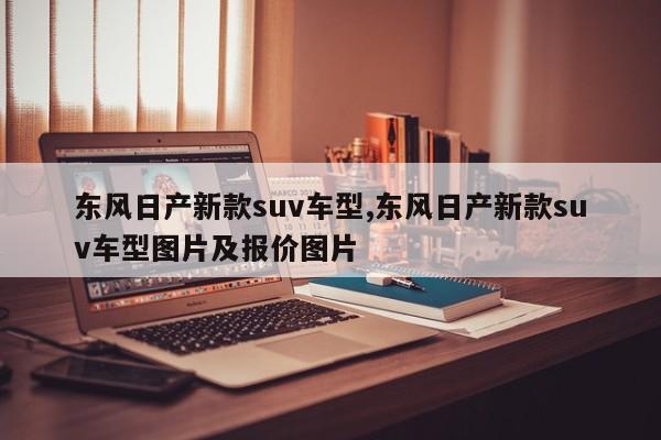 东风日产新款suv车型,东风日产新款suv车型图片及报价图片
