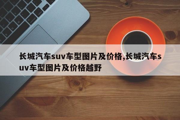 长城汽车suv车型图片及价格,长城汽车suv车型图片及价格越野