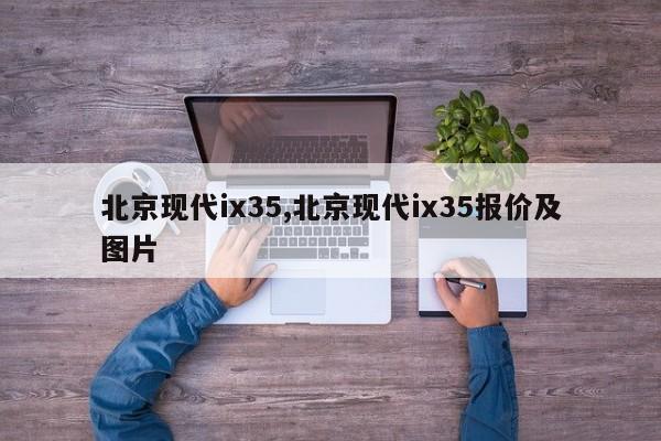 北京现代ix35,北京现代ix35报价及图片