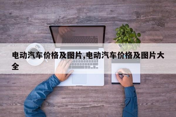 电动汽车价格及图片,电动汽车价格及图片大全