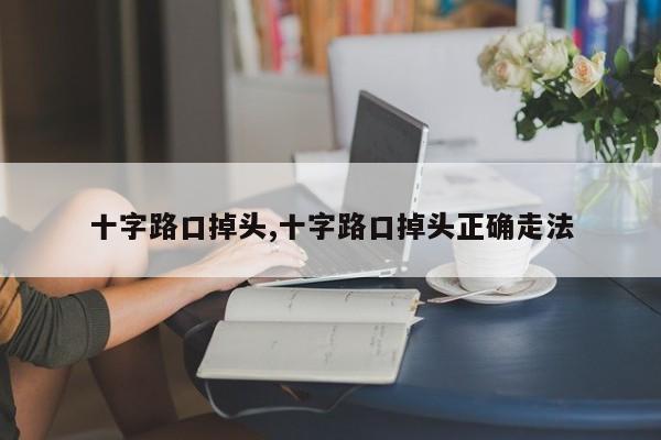 十字路口掉头,十字路口掉头正确走法