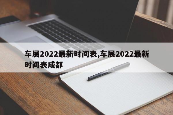 车展2022最新时间表,车展2022最新时间表成都