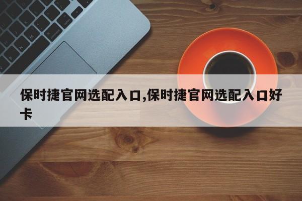 保时捷官网选配入口,保时捷官网选配入口好卡