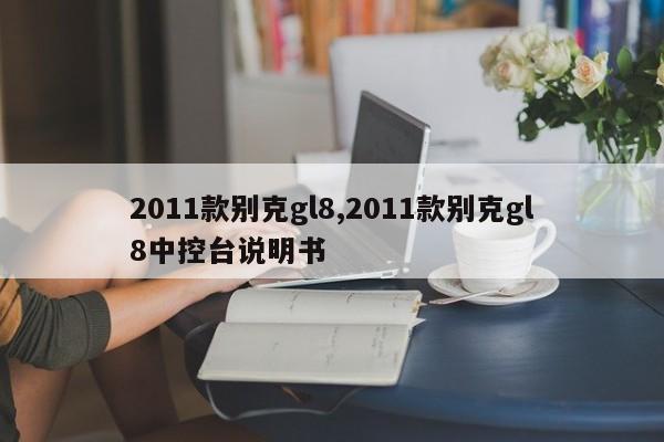 2011款别克gl8,2011款别克gl8中控台说明书