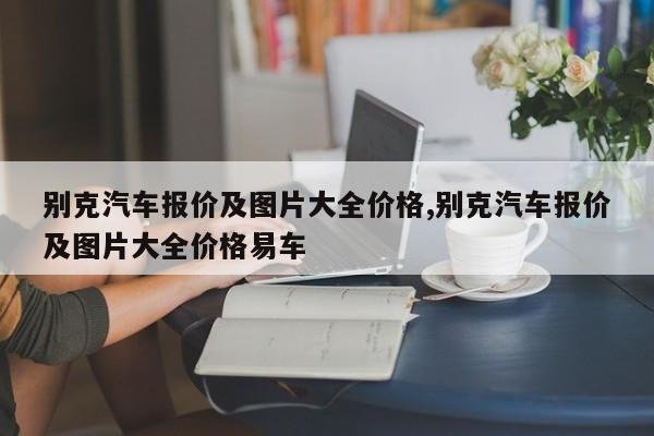 别克汽车报价及图片大全价格,别克汽车报价及图片大全价格易车