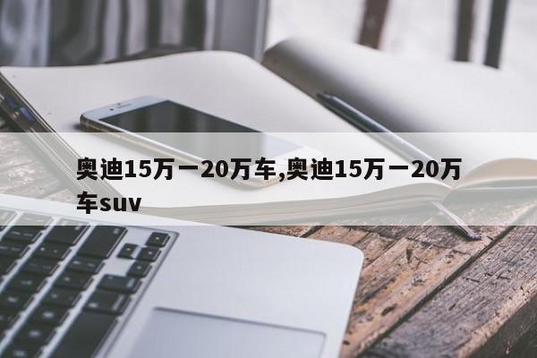 奥迪15万一20万车,奥迪15万一20万车suv