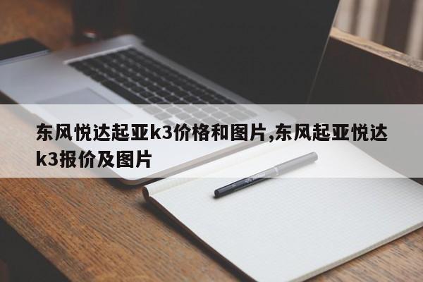 东风悦达起亚k3价格和图片,东风起亚悦达k3报价及图片