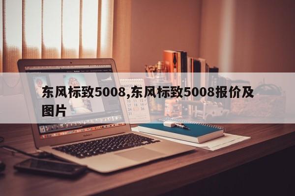 东风标致5008,东风标致5008报价及图片