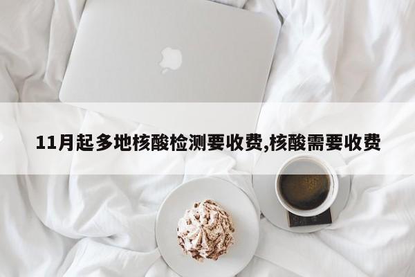 11月起多地核酸检测要收费,核酸需要收费