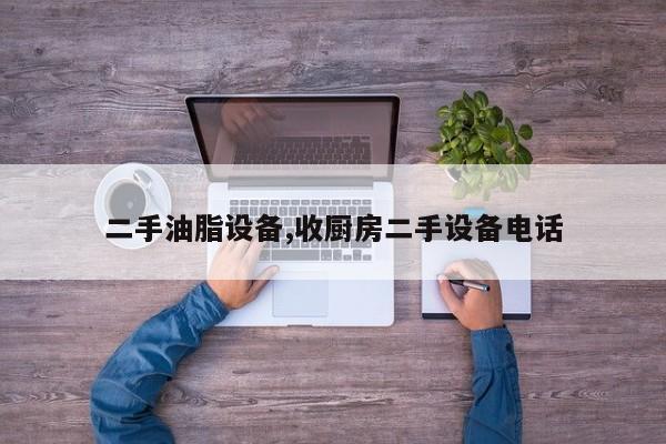 二手油脂设备,收厨房二手设备电话