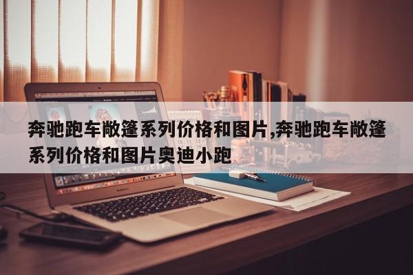 奔驰跑车敞篷系列价格和图片,奔驰跑车敞篷系列价格和图片奥迪小跑