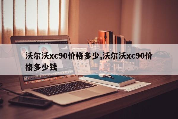 沃尔沃xc90价格多少,沃尔沃xc90价格多少钱