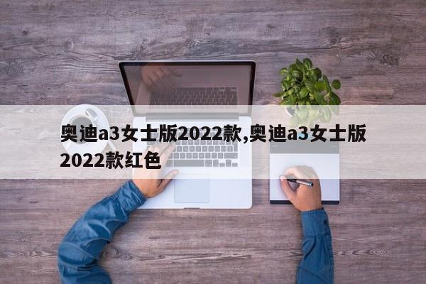 奥迪a3女士版2022款,奥迪a3女士版2022款红色