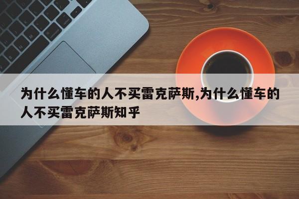 为什么懂车的人不买雷克萨斯,为什么懂车的人不买雷克萨斯知乎