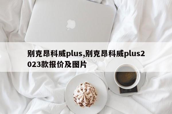 别克昂科威plus,别克昂科威plus2023款报价及图片