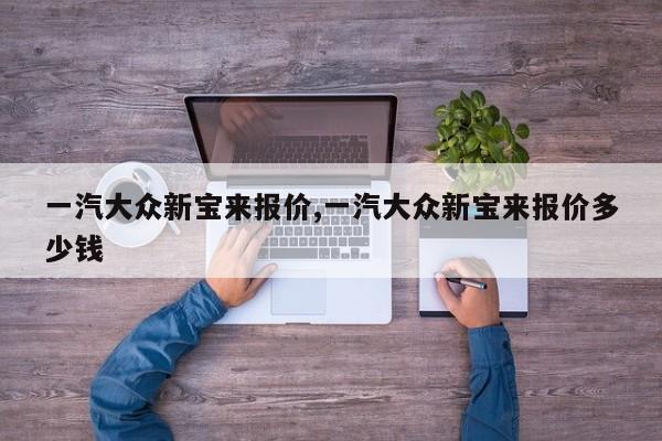 一汽大众新宝来报价,一汽大众新宝来报价多少钱