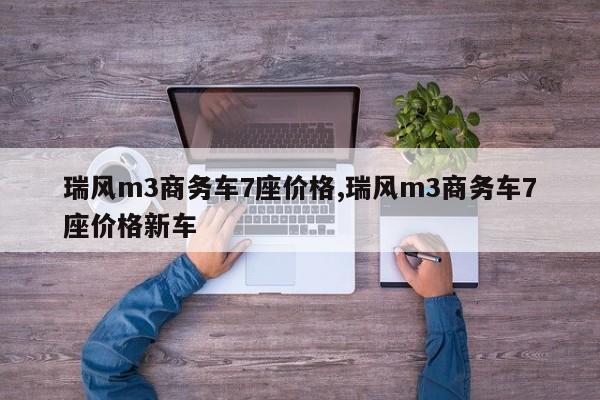 瑞风m3商务车7座价格,瑞风m3商务车7座价格新车