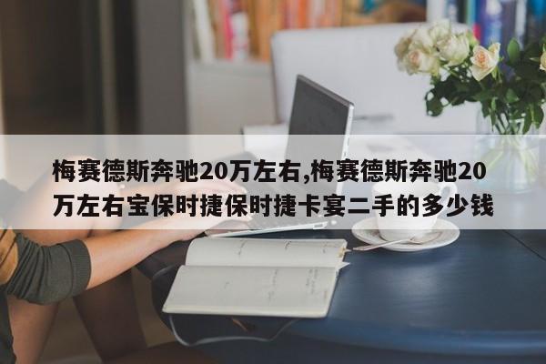 梅赛德斯奔驰20万左右,梅赛德斯奔驰20万左右宝保时捷保时捷卡宴二手的多少钱