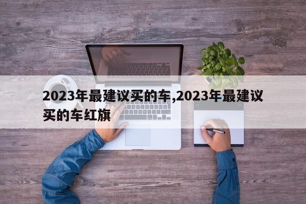 2023年最建议买的车,2023年最建议买的车红旗