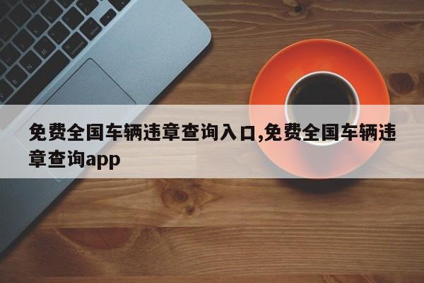 免费全国车辆违章查询入口,免费全国车辆违章查询app
