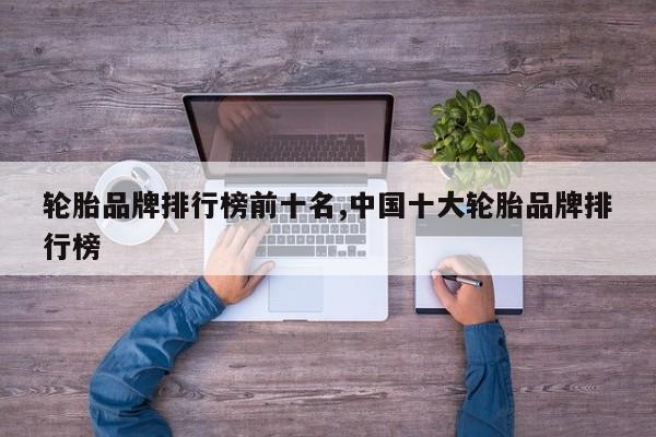 轮胎品牌排行榜前十名,中国十大轮胎品牌排行榜