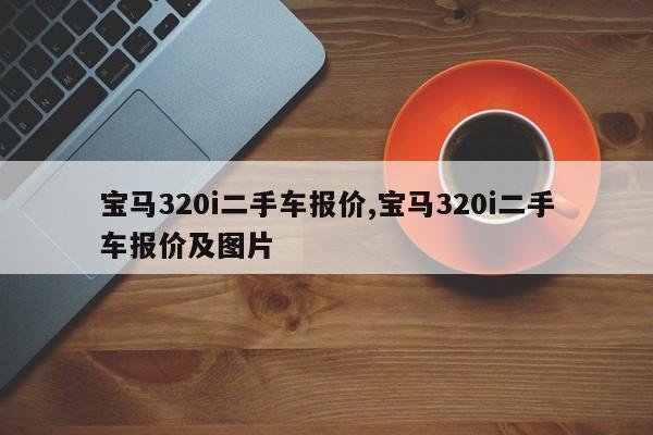宝马320i二手车报价,宝马320i二手车报价及图片