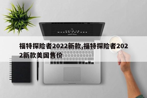 福特探险者2022新款,福特探险者2022新款美国售价