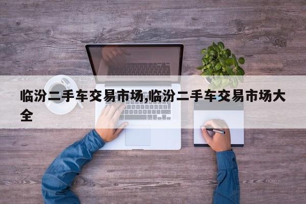 临汾二手车交易市场,临汾二手车交易市场大全