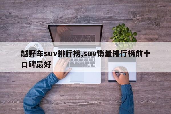 越野车suv排行榜,suv销量排行榜前十口碑最好
