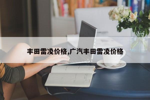 丰田雷凌价格,广汽丰田雷凌价格
