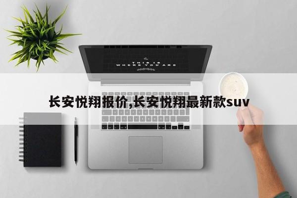 长安悦翔报价,长安悦翔最新款suv