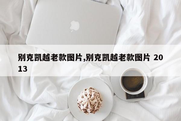 别克凯越老款图片,别克凯越老款图片 2013