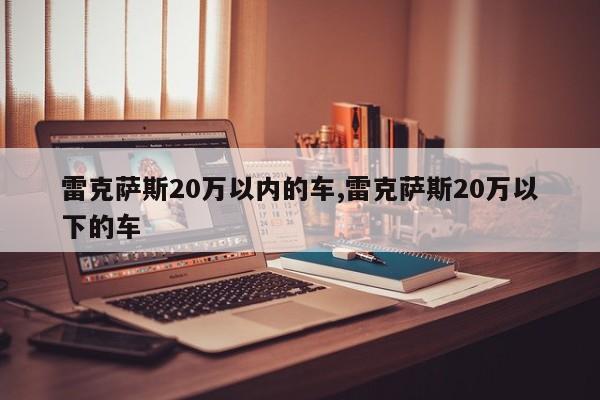 雷克萨斯20万以内的车,雷克萨斯20万以下的车