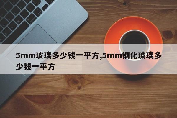 5mm玻璃多少钱一平方,5mm钢化玻璃多少钱一平方
