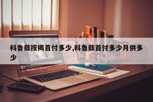 科鲁兹按揭首付多少,科鲁兹首付多少月供多少