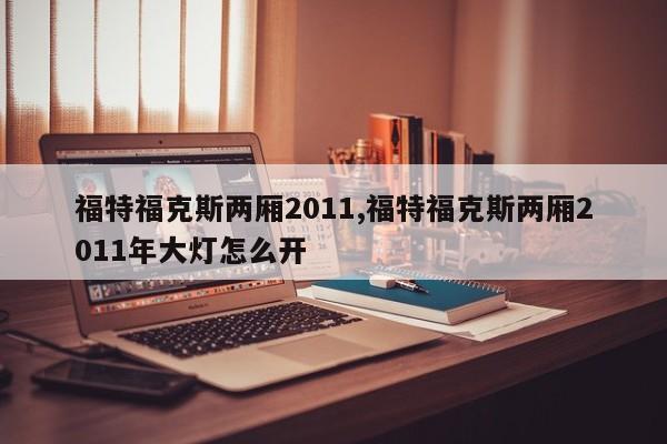 福特福克斯两厢2011,福特福克斯两厢2011年大灯怎么开
