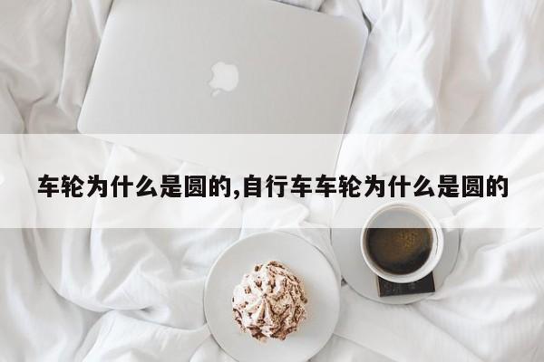 车轮为什么是圆的,自行车车轮为什么是圆的