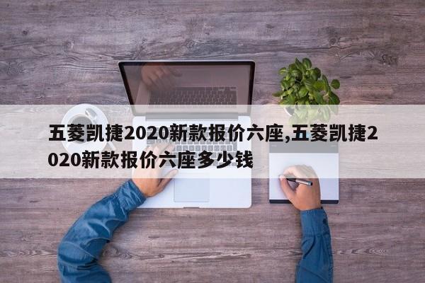 五菱凯捷2020新款报价六座,五菱凯捷2020新款报价六座多少钱