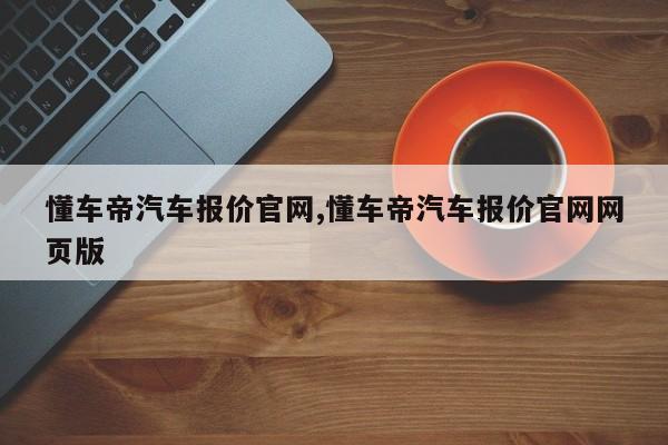 懂车帝汽车报价官网,懂车帝汽车报价官网网页版