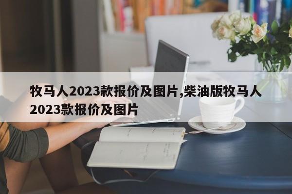 牧马人2023款报价及图片,柴油版牧马人2023款报价及图片