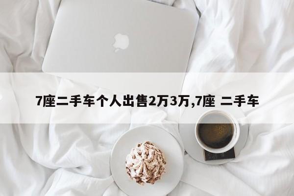 7座二手车个人出售2万3万,7座 二手车