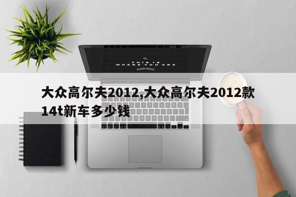 大众高尔夫2012,大众高尔夫2012款14t新车多少钱