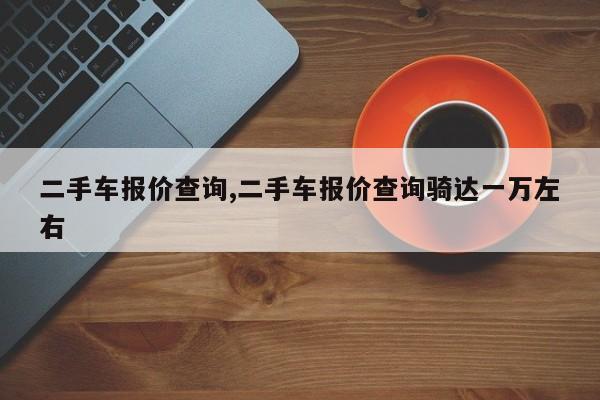 二手车报价查询,二手车报价查询骑达一万左右