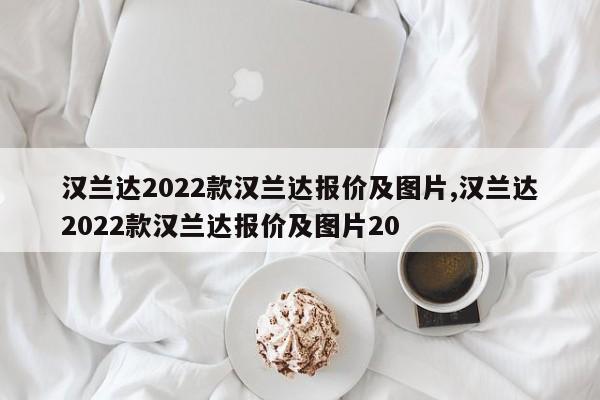 汉兰达2022款汉兰达报价及图片,汉兰达2022款汉兰达报价及图片20