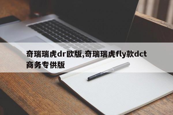 奇瑞瑞虎dr欧版,奇瑞瑞虎fly款dct商务专供版