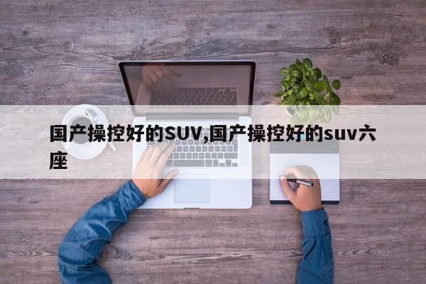 国产操控好的SUV,国产操控好的suv六座
