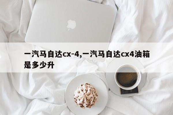 一汽马自达cx-4,一汽马自达cx4油箱是多少升