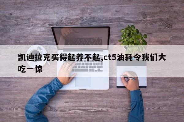 凯迪拉克买得起养不起,ct5油耗令我们大吃一惊