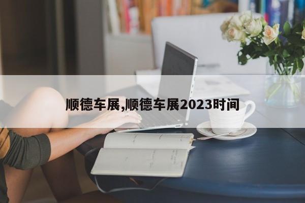 顺德车展,顺德车展2023时间